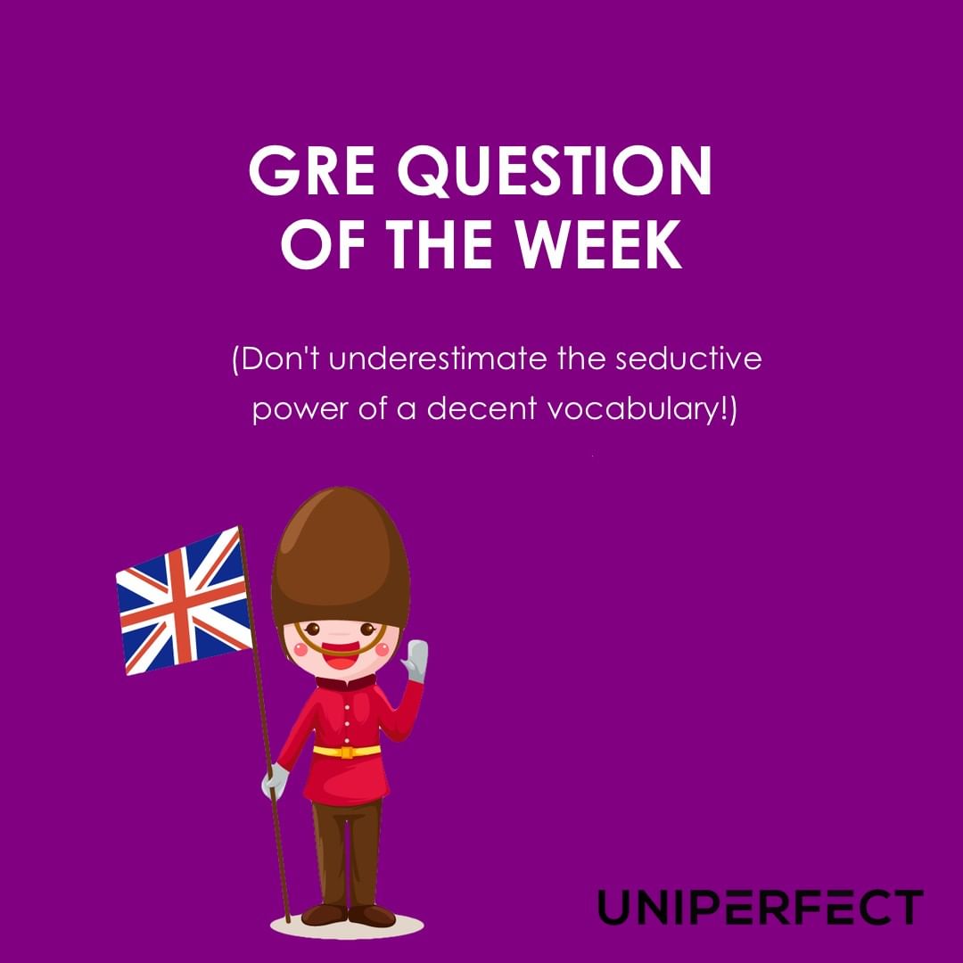 GRE QUESTION OF THE WEEK - DON'T UNDERESTIMATE THE SEDUCTIVE POWER OF A DECENT VOCABULARY!